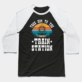 Ironic Meme Funny Train Lover Take Him To The Train Station Baseball T-Shirt